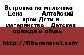 Ветровка на мальчика › Цена ­ 500 - Алтайский край Дети и материнство » Детская одежда и обувь   